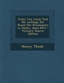 Couverture_Franz Von Assisi Und Die Anfänge Der Kunst Der Renaissance in Italien, Issue 6913 - Primary Source Edition