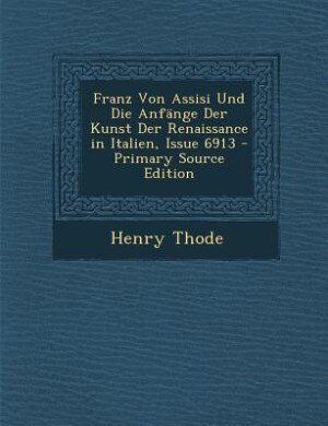 Couverture_Franz Von Assisi Und Die Anfänge Der Kunst Der Renaissance in Italien, Issue 6913 - Primary Source Edition
