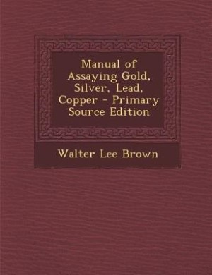 Manual of Assaying Gold, Silver, Lead, Copper - Primary Source Edition