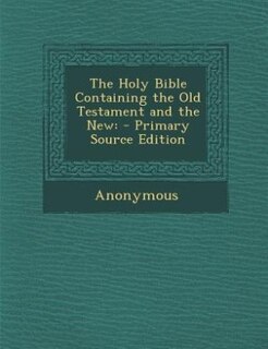 The Holy Bible Containing the Old Testament and the New: - Primary Source Edition
