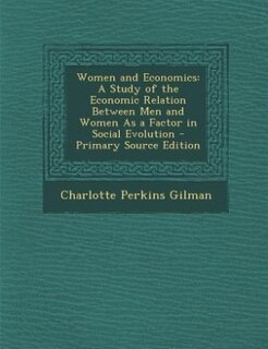 Women and Economics: A Study of the Economic Relation Between Men and Women As a Factor in Social Evolution - Primary So