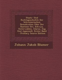 Front cover_Staats- Und Rechtsgeschichte Der Schweizerischen Demokratien Oder Der Kantone Uri, Schwyz, Unterwalden, Glarus, Zug Und Appenzell, Erster Band - Primary Source Edition