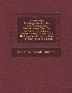 Front cover_Staats- Und Rechtsgeschichte Der Schweizerischen Demokratien Oder Der Kantone Uri, Schwyz, Unterwalden, Glarus, Zug Und Appenzell, Erster Band - Primary Source Edition