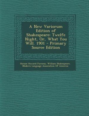 A New Variorum Edition of Shakespeare: Twelfe Night, Or, What You Will. 1901 - Primary Source Edition