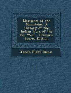 Massacres of the Mountains: A History of the Indian Wars of the Far West - Primary Source Edition