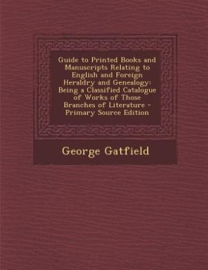 Guide to Printed Books and Manuscripts Relating to English and Foreign Heraldry and Genealogy: Being a Classified Catalogue of Works of Those Branches of Literature - Primary Source Edition