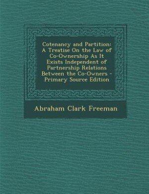 Cotenancy and Partition: A Treatise On the Law of Co-Ownership As It Exists Independent of Partnership Relations Between the