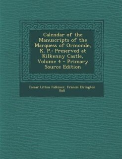 Calendar of the Manuscripts of the Marquess of Ormonde, K. P.: Preserved at Kilkenny Castle, Volume 4 - Primary Source Edition