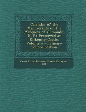 Calendar of the Manuscripts of the Marquess of Ormonde, K. P.: Preserved at Kilkenny Castle, Volume 4 - Primary Source Edition