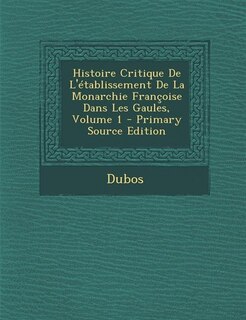 Front cover_Histoire Critique De L'établissement De La Monarchie Françoise Dans Les Gaules, Volume 1 - Primary Source Edition