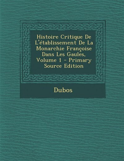 Front cover_Histoire Critique De L'établissement De La Monarchie Françoise Dans Les Gaules, Volume 1 - Primary Source Edition