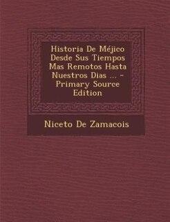 Historia De Méjico Desde Sus Tiempos Mas Remotos Hasta Nuestros Dias ... - Primary Source Edition
