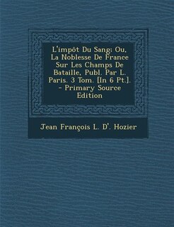 Front cover_L'impôt Du Sang; Ou, La Noblesse De France Sur Les Champs De Bataille, Publ. Par L. Paris. 3 Tom. [In 6 Pt.]. - Primary Source Edition