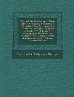 Recueil Dit De Maurepas: Pièces Libres, Chansons, Epigrammes, Et Autres Vers Satiriques Sur Divers Personnages Des Siècles D