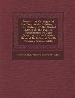 Descriptive Catalogue of the Documents Relating to the History of the United States in the Papeles Procedentes De Cuba Deposited in the Archivo General De Indias at Seville