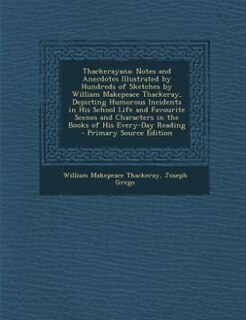 Thackerayana: Notes and Anecdotes Illustrated by Hundreds of Sketches by William Makepeace Thackeray, Depicting H