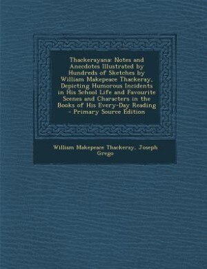 Thackerayana: Notes and Anecdotes Illustrated by Hundreds of Sketches by William Makepeace Thackeray, Depicting H