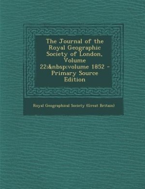 The Journal of the Royal Geographic Society of London, Volume 22;&nbsp;volume 1852