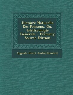 Histoire Naturelle Des Poissons, Ou, Ichthyologie Générale - Primary Source Edition