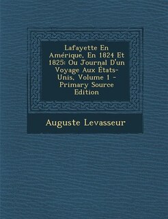 Lafayette En Amérique, En 1824 Et 1825: Ou Journal D'un Voyage Aux États-Unis, Volume 1 - Primary Source Edition