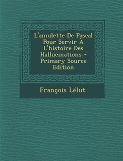 L'amulette De Pascal Pour Servir À L'histoire Des Hallucinations