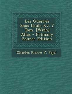 Les Guerres Sous Louis Xv. 7 Tom. [With] Atlas - Primary Source Edition