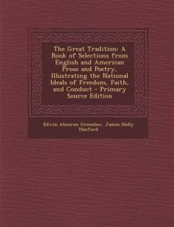 The Great Tradition: A Book of Selections from English and American Prose and Poetry, Illustrating the National Ideals o