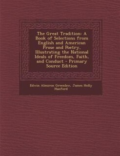 The Great Tradition: A Book of Selections from English and American Prose and Poetry, Illustrating the National Ideals o