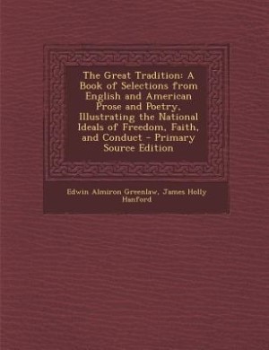 The Great Tradition: A Book of Selections from English and American Prose and Poetry, Illustrating the National Ideals o