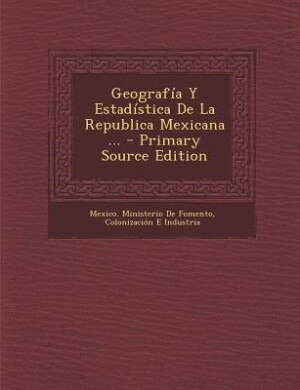 Couverture_Geografía Y Estadística De La Republica Mexicana ... - Primary Source Edition