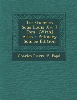 Les Guerres Sous Louis Xv. 7 Tom. [With] Atlas - Primary Source Edition