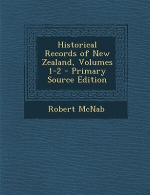 Front cover_Historical Records of New Zealand, Volumes 1-2 - Primary Source Edition