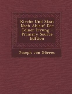 Front cover_Kirche Und Staat Nach Ablauf Der Cölner Irrung - Primary Source Edition