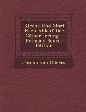 Front cover_Kirche Und Staat Nach Ablauf Der Cölner Irrung - Primary Source Edition