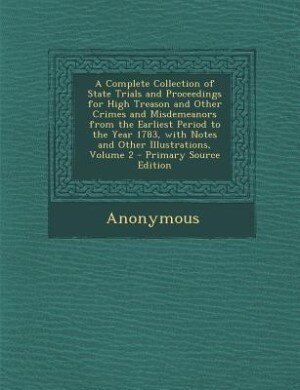 Front cover_A Complete Collection of State Trials and Proceedings for High Treason and Other Crimes and Misdemeanors from the Earliest Period to the Year 1783, with Notes and Other Illustrations, Volume 2 - Primary Source Edition