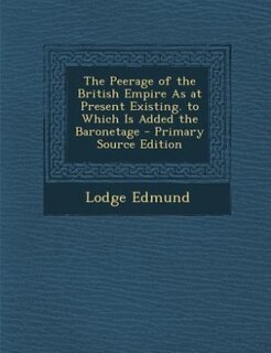 Front cover_The Peerage of the British Empire As at Present Existing. to Which Is Added the Baronetage - Primary Source Edition