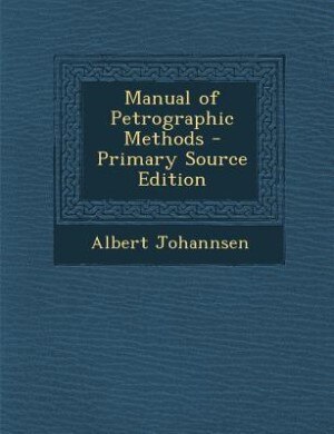 Manual of Petrographic Methods - Primary Source Edition