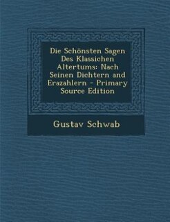 Die Schönsten Sagen Des Klassichen Altertums: Nach Seinen Dichtern and Erazahlern - Primary Source Edition