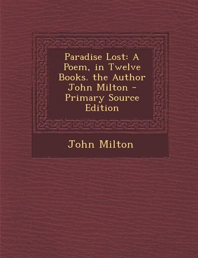 Paradise Lost: A Poem, in Twelve Books. the Author John Milton - Primary Source Edition