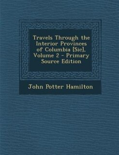 Front cover_Travels Through the Interior Provinces of Columbia [Sic], Volume 2 - Primary Source Edition