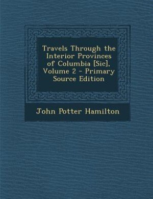 Front cover_Travels Through the Interior Provinces of Columbia [Sic], Volume 2 - Primary Source Edition
