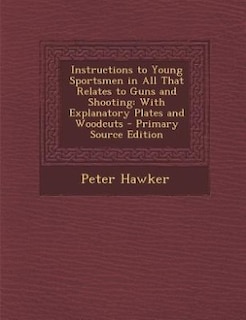 Instructions to Young Sportsmen in All That Relates to Guns and Shooting: With Explanatory Plates and Woodcuts - Primary Source Edition