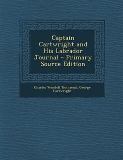 Captain Cartwright and His Labrador Journal - Primary Source Edition