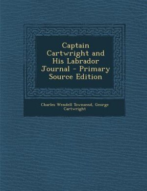 Captain Cartwright and His Labrador Journal - Primary Source Edition
