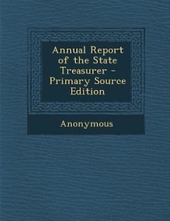 Annual Report of the State Treasurer - Primary Source Edition