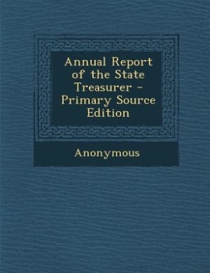 Annual Report of the State Treasurer - Primary Source Edition