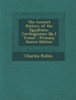 The Ancient History of the Egyptians, Carthaginians [&c.] Transl - Primary Source Edition