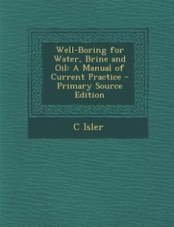 Well-Boring for Water, Brine and Oil: A Manual of Current Practice - Primary Source Edition