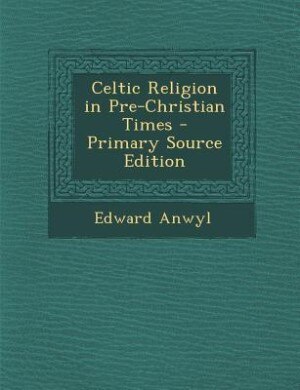 Celtic Religion in Pre-Christian Times - Primary Source Edition