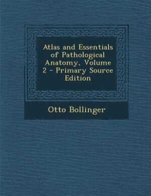 Front cover_Atlas and Essentials of Pathological Anatomy, Volume 2 - Primary Source Edition